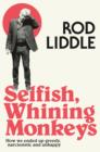 Selfish Whining Monkeys : How We Ended Up Greedy, Narcissistic and Unhappy - eBook