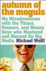 Autumn of the Moguls : My Misadventures with the Titans, Poseurs, and Money Guys Who Mastered and Messed Up Big Media - eBook