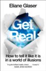 Get Real : How to Tell it Like it is in a World of Illusions - eBook