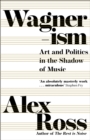 Wagnerism : Art and Politics in the Shadow of Music - eBook