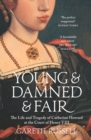 Young and Damned and Fair : The Life and Tragedy of Catherine Howard at the Court of Henry VIII - eBook