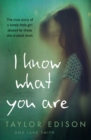 I Know What You Are : The True Story of a Lonely Little Girl Abused by Those She Trusted Most - Book