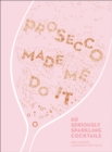 Prosecco Made Me Do It : 60 Seriously Sparkling Cocktails - eBook