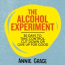 The Alcohol Experiment : How to Take Control of Your Drinking and Enjoy Being Sober for Good - eAudiobook