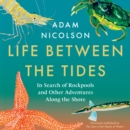 Life Between the Tides : In Search of Rockpools and Other Adventures Along the Shore - eAudiobook