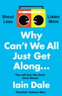 Why Can’t We All Just Get Along : Shout Less. Listen More. - Book