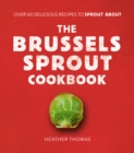 The Brussels Sprout Cookbook : Over 60 Delicious Recipes to Sprout About - Book