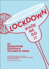Lockdown Made Me Do It : 60 Quarantine Cocktails to Make at Home - eBook