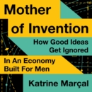 Mother of Invention : How Good Ideas Get Ignored in an Economy Built for Men - eAudiobook