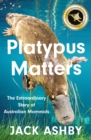 Platypus Matters : The Extraordinary Story of Australian Mammals - Book