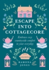 Escape Into Cottagecore : Embrace Cosy Countryside Comfort in Your Everyday - eBook