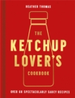The Ketchup Lover’s Cookbook : Over 60 Spectacularly Saucy Recipes - Book