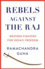 Rebels Against the Raj : Western Fighters for India’s Freedom - Book