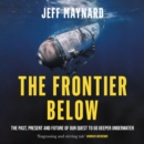 The Frontier Below : The Past, Present and Future of Our Quest to Go Deeper Underwater - eAudiobook