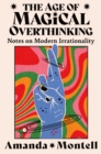The Age of Magical Overthinking : Notes on Modern Irrationality - eBook