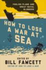 How to Lose a War at Sea : Foolish Plans and Great Naval Blunders - eBook