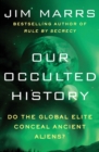 Our Occulted History : Do the Global Elite Conceal Ancient Aliens? - Book