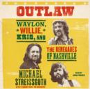 Outlaw : Waylon, Willie, Kris, and the Renegades of Nashville - eAudiobook