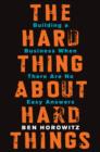 The Hard Thing About Hard Things : Building a Business When There Are No Easy Answers - eBook