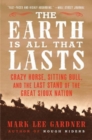 The Earth Is All That Lasts : Crazy Horse, Sitting Bull, and the Last Stand of the Great Sioux Nation - Book