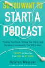 So You Want to Start a Podcast : Finding Your Voice, Telling Your Story, and Building a Community That Will Listen - eBook