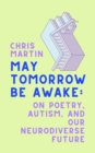 May Tomorrow Be Awake : On Poetry, Autism, and Our Neurodiverse Future - eBook