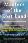 Masters of the Lost Land : The Untold Story of the Amazon and the Violent Fight for the World's Last Frontier - eBook