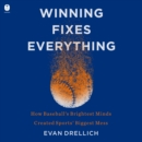 Winning Fixes Everything : How Baseball’s Brightest Minds Created Sports’ Biggest Mess - eAudiobook