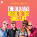 The Old Gays Guide to the Good Life : Lessons Learned About Love and Death, Sex and Sin, and Saving the Best for Last - eAudiobook