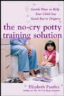The No-Cry Potty Training Solution: Gentle Ways to Help Your Child Say Good-Bye to Diapers : Gentle Ways to Help Your Child Say Good-Bye to Diapers - eBook
