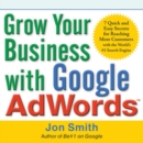 Grow Your Business with Google AdWords: 7 Quick and Easy Secrets for Reaching More Customers with the World's #1 Search Engine - eBook