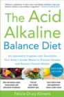 The Acid Alkaline Balance Diet, Second Edition: An Innovative Program that Detoxifies Your Body's Acidic Waste to Prevent Disease and Restore Overall Health - eBook