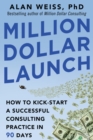 Million Dollar Launch: How to Kick-start a Successful Consulting Practice in 90 Days - eBook