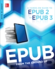 EPUB From the Ground Up : A Hands-On Guide to EPUB 2 and EPUB 3 - eBook