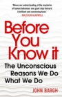Before You Know It : The Unconscious Reasons We Do What We Do - Book