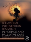 Behavioral Intervention Research in Hospice and Palliative Care : Building an Evidence Base - eBook