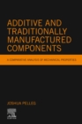 Additive and Traditionally Manufactured Components : A Comparative Analysis of Mechanical Properties - eBook