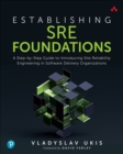 Establishing SRE Foundations : A Step-by-Step Guide to Introducing Site Reliability Engineering in Software Delivery Organizations - Book