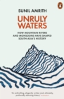 Unruly Waters : How Mountain Rivers and Monsoons Have Shaped South Asia's History - Book