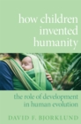 How Children Invented Humanity : The Role of Development in Human Evolution - eBook