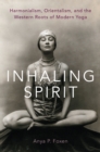 Inhaling Spirit : Harmonialism, Orientalism, and the Western Roots of Modern Yoga - eBook