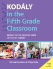 Kod?ly in the Fifth Grade Classroom : Developing the Creative Brain in the 21st Century - eBook