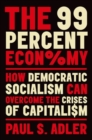 The 99 Percent Economy : How Democratic Socialism Can Overcome the Crises of Capitalism - Book