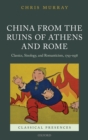 China from the Ruins of Athens and Rome : Classics, Sinology, and Romanticism, 1793-1938 - eBook
