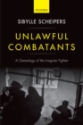 Unlawful Combatants : A Genealogy of the Irregular Fighter - eBook