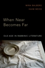 When Near Becomes Far : Old Age in Rabbinic Literature - eBook