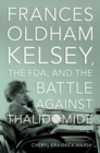 Frances Oldham Kelsey, the FDA, and the Battle against Thalidomide - Book