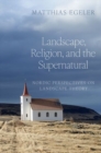 Landscape, Religion, and the Supernatural : Nordic Perspectives on Landscape Theory - Book