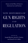 New Histories of Gun Rights and Regulation : Essays on the Place of Guns in American Law and Society - eBook