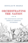Orchestrating the Nation : The Nineteenth-Century American Symphonic Enterprise - eBook